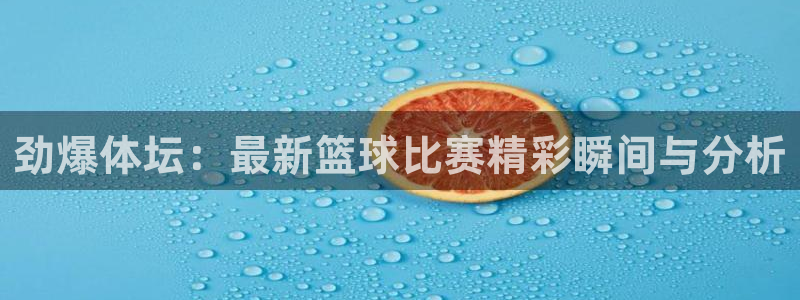 劲爆体坛：最新篮球比赛精彩瞬间与分析