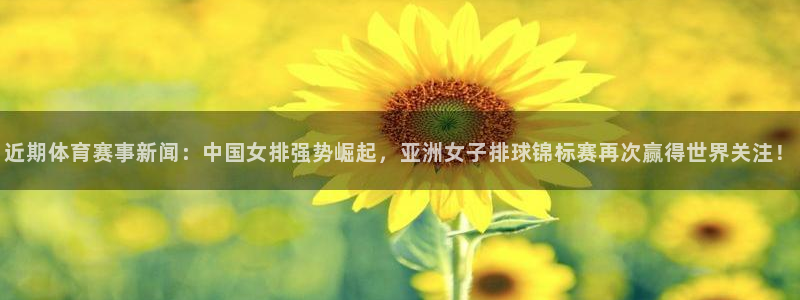近期体育赛事新闻：中国女排强势崛起，亚洲女子排球锦标赛再次赢得世界关注！