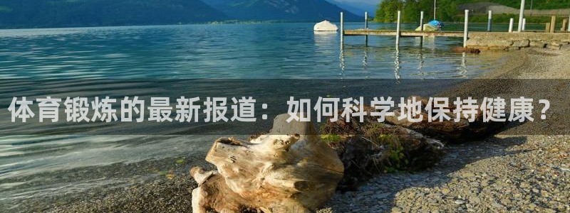 体育锻炼的最新报道：如何科学地保持健康？