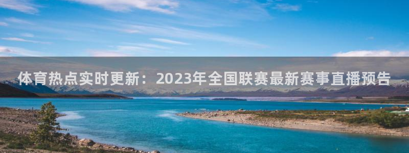 体育热点实时更新：2023年全国联赛最新赛事直播预告