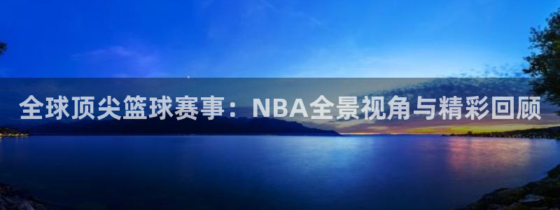 全球顶尖篮球赛事：NBA全景视角与精彩回顾