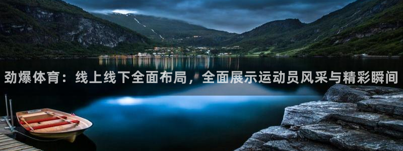 劲爆体育：线上线下全面布局，全面展示运动员风采与精彩瞬间