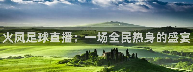 火凤足球直播：一场全民热身的盛宴