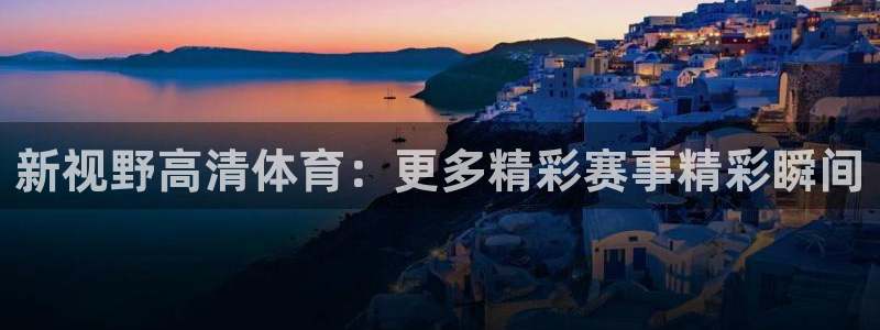 新视野高清体育：更多精彩赛事精彩瞬间