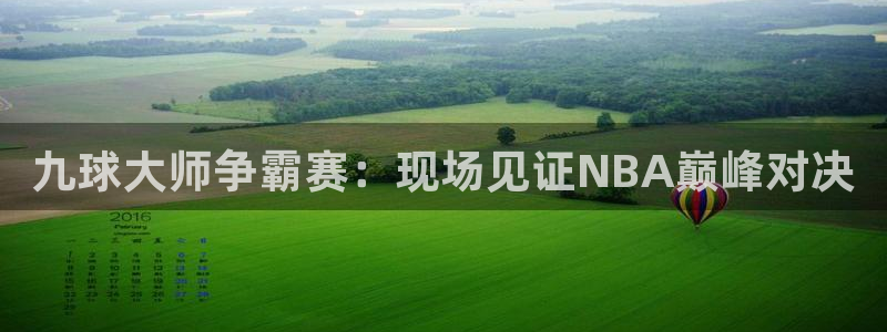 九球大师争霸赛：现场见证NBA巅峰对决