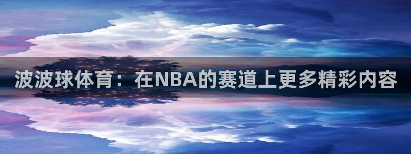 波波球体育：在NBA的赛道上更多精彩内容