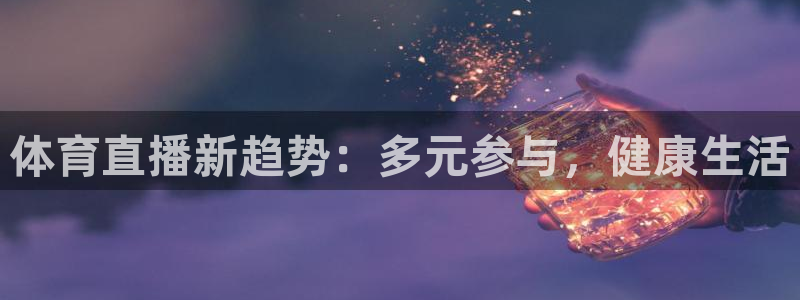 体育直播新趋势：多元参与，健康生活
