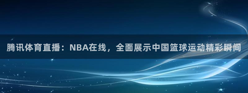 腾讯体育直播：NBA在线，全面展示中国篮球运动精彩瞬间