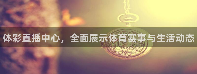 体彩直播中心，全面展示体育赛事与生活动态