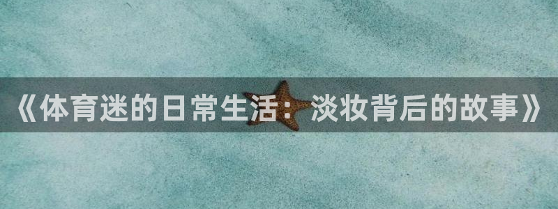 《体育迷的日常生活：淡妆背后的故事》