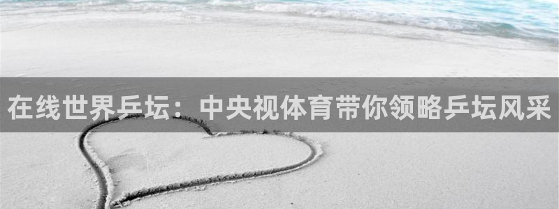 在线世界乒坛：中央视体育带你领略乒坛风采