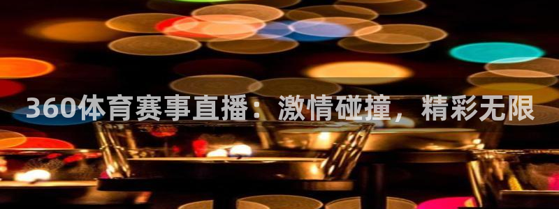 360体育赛事直播：激情碰撞，精彩无限