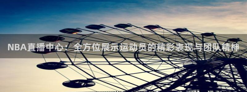 NBA直播中心：全方位展示运动员的精彩表现与团队精神