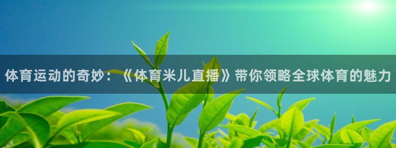 体育运动的奇妙：《体育米儿直播》带你领略全球体育的魅力