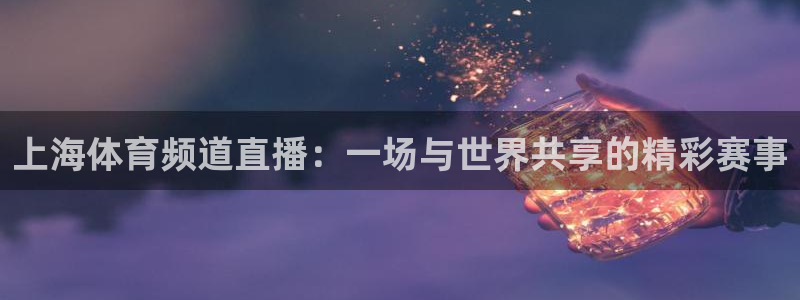 上海体育频道直播：一场与世界共享的精彩赛事
